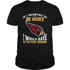 If I Wanted To Be Quiet I Would Have Stayed Home Arizona Cardinals Shirt